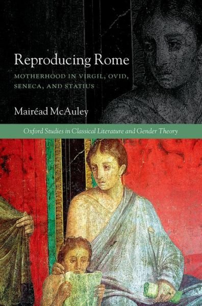 Cover for McAuley, Mairead (Lecturer in Classics, Lecturer in Classics, University College London) · Reproducing Rome: Motherhood in Virgil, Ovid, Seneca, and Statius - Oxford Studies in Classical Literature and Gender Theory (Hardcover Book) (2015)