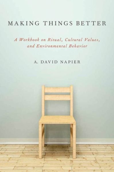 Cover for Napier, A. David (Professor of Medical Anthropology, Professor of Medical Anthropology, University College London, UK) · Making Things Better: A Workbook on Ritual, Cultural Values, and Environmental Behavior - Oxford Ritual Studies Series (Pocketbok) (2014)