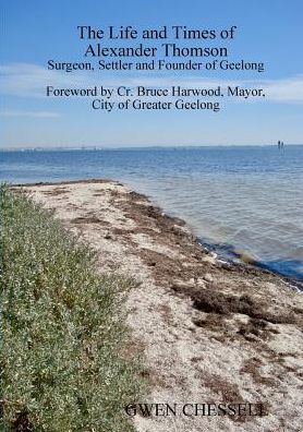 The Life and Times of Alexander Thomson : Surgeon, Settler and Founder of Geelong - Gwen Chessell - Books - Lulu.com - 9780244751364 - February 27, 2019