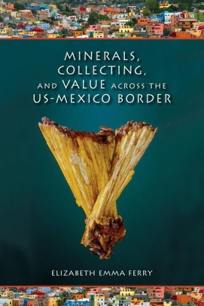 Cover for Elizabeth Emma Ferry · Minerals, Collecting, and Value across the US-Mexico Border (Taschenbuch) (2013)