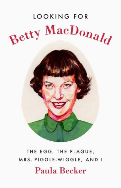 Cover for Paula Becker · Looking for Betty MacDonald: The Egg, the Plague, Mrs. Piggle-Wiggle, and I - Looking for Betty MacDonald (Hardcover Book) (2016)