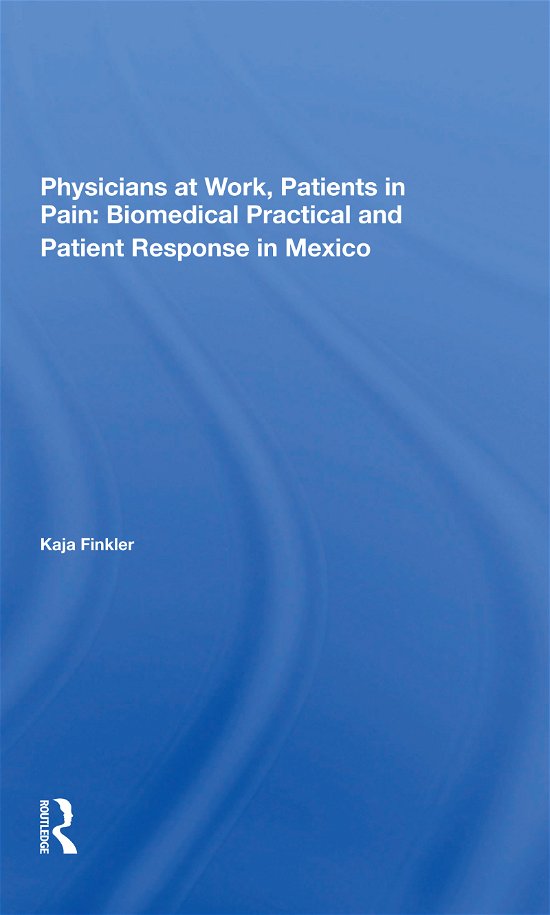 Cover for Kaja Finkler · Physicians At Work, Patients In Pain: Biomedical Practice And Patient Response In Mexico (Paperback Book) (2021)