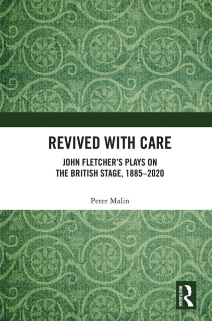 Revived with Care: John Fletcher’s Plays on the British Stage, 1885–2020 - Peter Malin - Książki - Taylor & Francis Ltd - 9780367540364 - 30 maja 2022