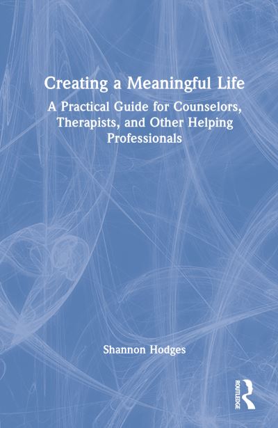 Cover for Hodges, Shannon (Niagara University, New York, USA) · Creating a Meaningful Life: A Practical Guide for Counselors, Therapists, and Other Helping Professionals (Hardcover Book) (2022)