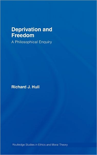 Cover for Richard Hull · Deprivation and Freedom: A Philosophical Enquiry - Routledge Studies in Ethics and Moral Theory (Hardcover Book) (2007)