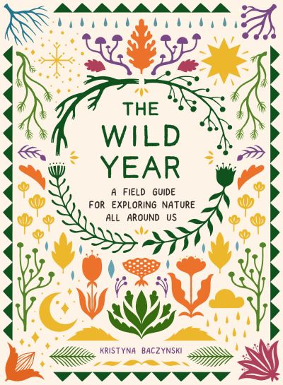 Cover for Baczynski, Kristyna (Kristyna Baczynski) · The Wild Year: A Field Guide for Exploring Nature All Around Us (Pocketbok) (2022)