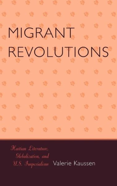 Cover for Valerie Kaussen · Migrant Revolutions: Haitian Literature, Globalization, and U.S. Imperialism - After the Empire: The Francophone World and Postcolonial France (Hardcover Book) (2007)
