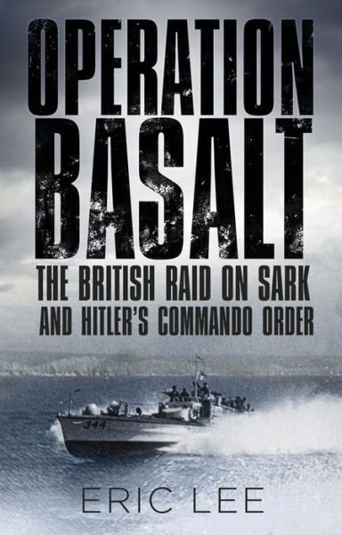 Operation Basalt - The British Raid on Sark and Hitler's Commando Order - Eric Lee - Books - The History Press Ltd - 9780750964364 - March 2, 2016