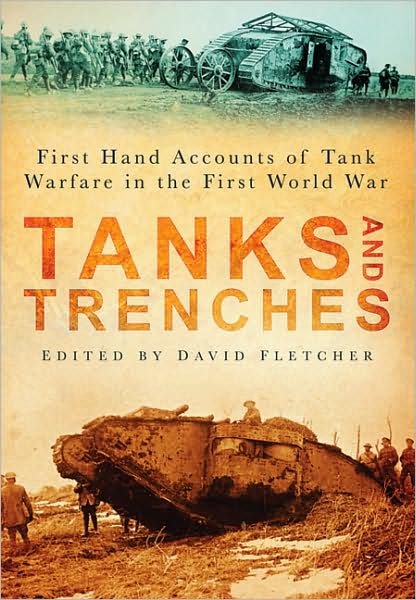 Tanks and Trenches: First Hand Accounts of Tank Warfare in the First World War - David Fletcher - Books - The History Press Ltd - 9780752449364 - March 23, 2009
