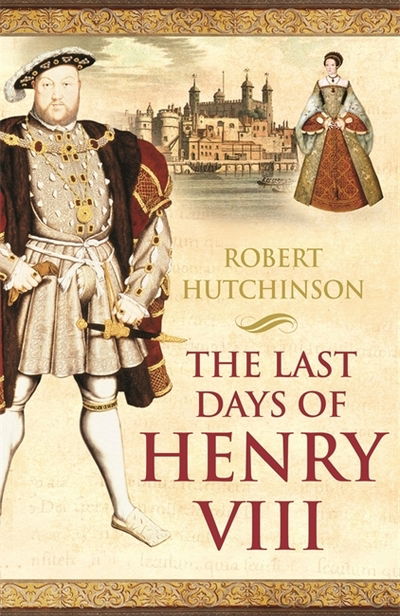 Cover for Robert Hutchinson · The Last Days of Henry VIII: Conspiracy, Treason and Heresy at the Court of the Dying Tyrant (Paperback Book) (2009)