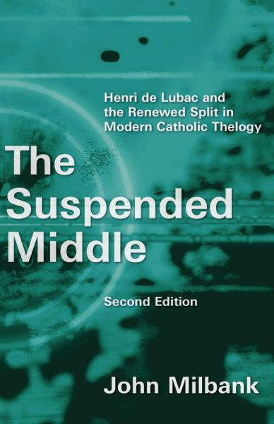 Cover for John Milbank · The Suspended Middle: Henri De Lubac and the Renewed Split in Modern Catholic Theology, 2nd Ed. (Pocketbok) (2015)