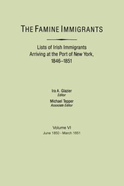 The Famine Immigrants. Lists of Irish Immigrants Arriving at the Port of New York, 1846-1851. Volume Vi, June 1850-march 1851 - Ira a Glazier - Kirjat - Clearfield - 9780806311364 - keskiviikko 27. helmikuuta 2013