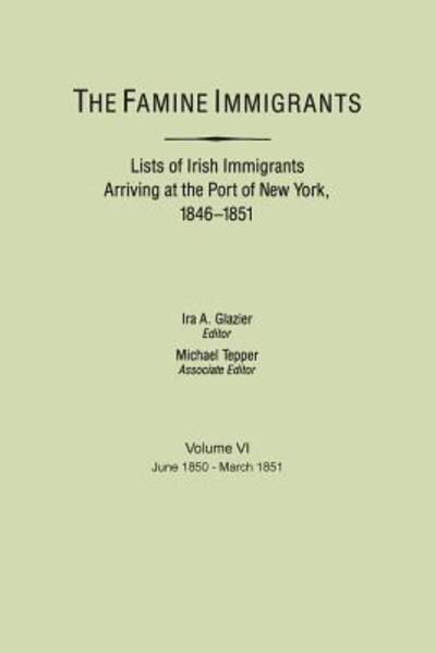 Cover for Ira a Glazier · The Famine Immigrants. Lists of Irish Immigrants Arriving at the Port of New York, 1846-1851. Volume Vi, June 1850-march 1851 (Paperback Bog) (2013)