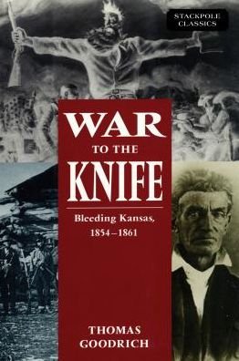 War to the Knife: Bleeding Kansas, 1854-1861 - Thomas Goodrich - Livros - Stackpole Books - 9780811737364 - 28 de maio de 2018
