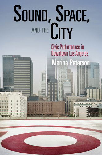 Cover for Marina Peterson · Sound, Space, and the City: Civic Performance in Downtown Los Angeles - The City in the Twenty-First Century (Paperback Book) (2012)