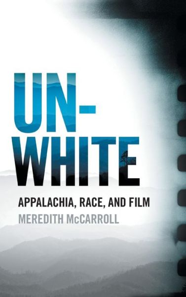 Cover for Meredith McCarroll · Unwhite: Appalachia, Race, and Film - The South on Screen Ser. (Hardcover Book) (2018)