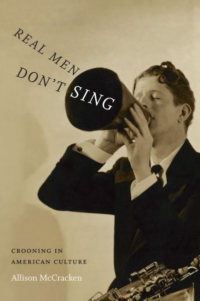 Cover for Allison McCracken · Real Men Don't Sing: Crooning in American Culture - Refiguring American Music (Paperback Book) (2015)