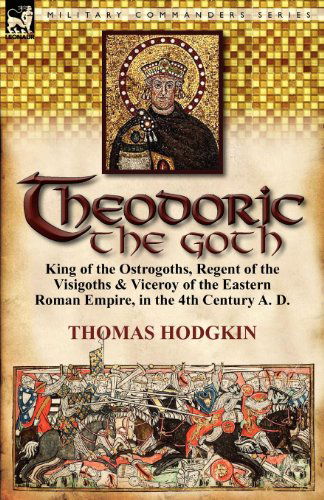 Cover for Thomas Hodgkin · Theodoric the Goth: King of the Ostrogoths, Regent of the Visigoths &amp; Viceroy of the Eastern Roman Empire, in the 4th Century A. D. (Paperback Book) (2011)