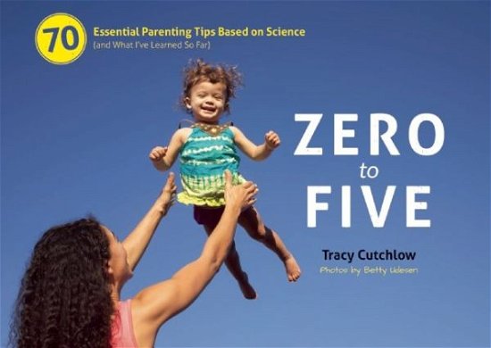 Cover for Tracy Cutchlow · Zero to Five: 70 Essential Parenting Tips Based on Science (and What Ive Learned So Far) (Spiral Book) (2014)