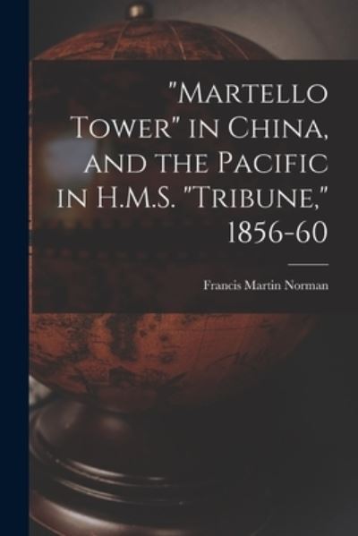 Cover for Francis Martin Norman · Martello Tower in China, and the Pacific in H.M.S. Tribune, 1856-60 (Paperback Book) (2021)