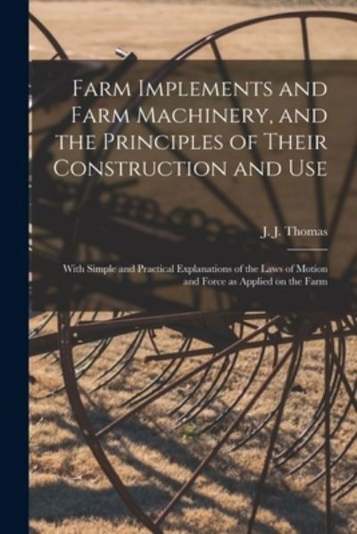 Cover for J J (John Jacob) Thomas · Farm Implements and Farm Machinery, and the Principles of Their Construction and Use (Taschenbuch) (2021)