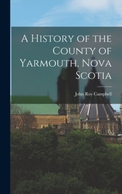 Cover for John Roy Campbell · History of the County of Yarmouth, Nova Scotia (Book) (2022)
