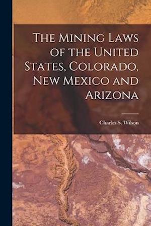 Cover for Charles S. Wilson · Mining Laws of the United States, Colorado, New Mexico and Arizona (Bok) (2022)