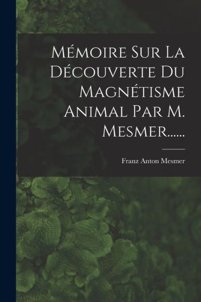 Cover for Franz Anton Mesmer · Mémoire Sur la découverte du Magnétisme Animal Par M. Mesmer... ... (Bok) (2022)