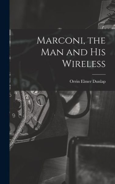 Cover for Orrin Elmer Dunlap · Marconi, the Man and His Wireless (Bog) (2022)