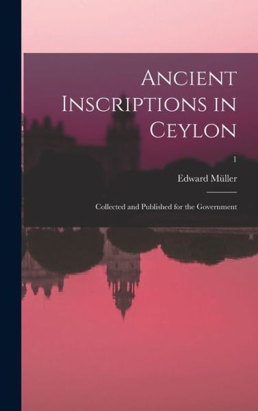 Ancient Inscriptions in Ceylon; Collected and Published for the Government; 1 - Edward Müller - Bücher - Creative Media Partners, LLC - 9781016906364 - 27. Oktober 2022