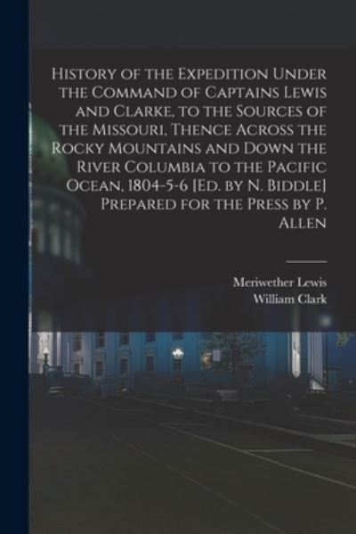 Cover for Meriwether Lewis · History of the Expedition under the Command of Captains Lewis and Clarke, to the Sources of the Missouri, Thence Across the Rocky Mountains and down the River Columbia to the Pacific Ocean, 1804-5-6 [Ed. by N. Biddle] Prepared for the Press by P. Allen (Book) (2022)