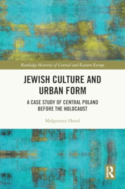 Cover for Hanzl, Malgorzata (Lodz University of Technology, Poland) · Jewish Culture and Urban Form: A Case Study of Central Poland before the Holocaust - Routledge Histories of Central and Eastern Europe (Paperback Book) (2024)