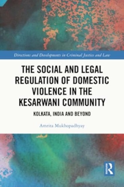 Mukhopadhyay, Amrita (University of New South Wales) · The Social and Legal Regulation of Domestic Violence in The Kesarwani Community: Kolkata, India and Beyond - Directions and Developments in Criminal Justice and Law (Paperback Bog) (2024)