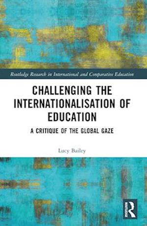 Cover for Bailey, Lucy (University of Bahrain, Bahrain) · Challenging the Internationalisation of Education: A Critique of the Global Gaze - Routledge Research in International and Comparative Education (Paperback Book) (2024)