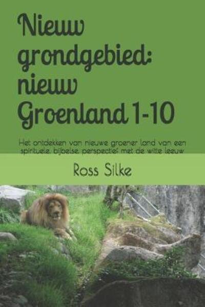 Cover for Ross Edward Silke · Nieuw grondgebied : nieuw Groenland 1-10 : Het ontdekken van nieuwe groener land van een spirituele, bijbelse, perspectief met de witte leeuw (Pocketbok) (2019)