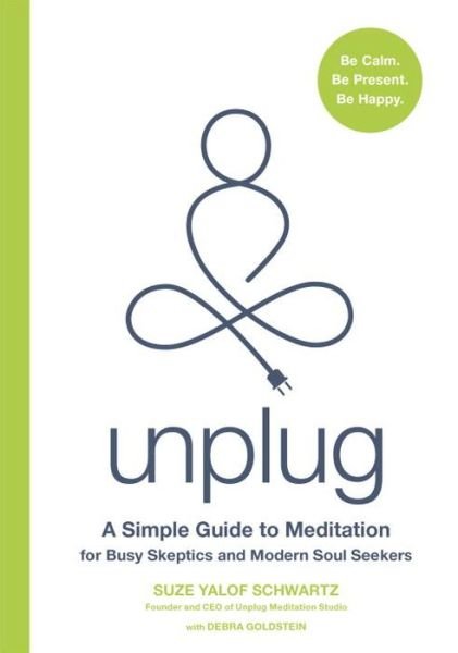 Cover for Suze Yalof Schwartz · Unplug: A Simple Guide to Meditation for Busy Skeptics and Modern Soul Seekers (Hardcover Book) (2017)