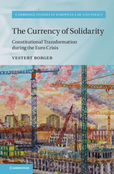 Cover for Borger, Vestert (Universiteit Leiden) · The Currency of Solidarity: Constitutional Transformation during the Euro Crisis - Cambridge Studies in European Law and Policy (Hardcover Book) (2020)