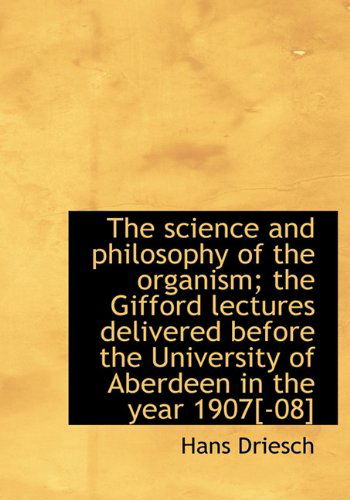 Cover for Hans Driesch · The Science and Philosophy of the Organism; the Gifford Lectures Delivered Before the University of (Hardcover Book) (2009)