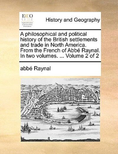 Cover for Raynal · A Philosophical and Political History of the British Settlements and Trade in North America. from the French of Abb Raynal. in Two Volumes. ... Volume 2 (Paperback Book) (2010)