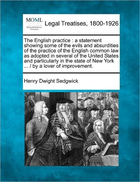 Cover for Henry Dwight Sedgwick · The English Practice: a Statement Showing Some of the Evils and Absurdities of the Practice of the English Common Law As Adopted in Several of the ... of New York ... /  by a Lover of Improvement. (Pocketbok) (2010)