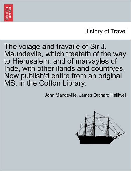 Cover for James Orchard Halliwell · The Voiage and Travaile of Sir J. Maundevile, Which Treateth of the Way to Hierusalem; and of Marvayles of Inde, with Other Ilands and Countryes. Now ... from an Original Ms. in the Cotton Library. (Paperback Book) (2011)