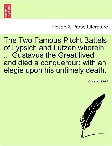 The Two Famous Pitcht Battels of Lypsich and Lutzen Wherein ... Gustavus the Great Lived, and Died a Conquerour: with an Elegie Upon His Untimely Death. - John Russell - Kirjat - British Library, Historical Print Editio - 9781241595364 - perjantai 1. huhtikuuta 2011