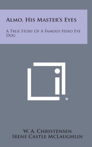 Almo, His Master's Eyes: a True Story of a Famous Hero Eye Dog - W a Christensen - Boeken - Literary Licensing, LLC - 9781258834364 - 27 oktober 2013