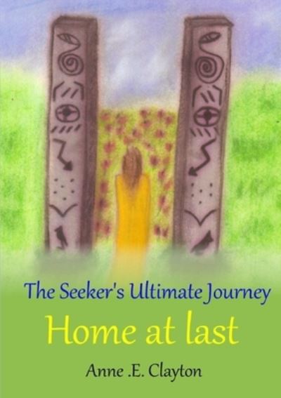 Cover for Anne .E. Clayton · The Seeker's Ultimate Journey: Home at last (Paperback Book) (2013)