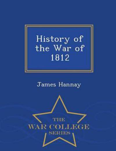 Cover for James Hannay · History of the War of 1812 - War College Series (Paperback Book) (2015)