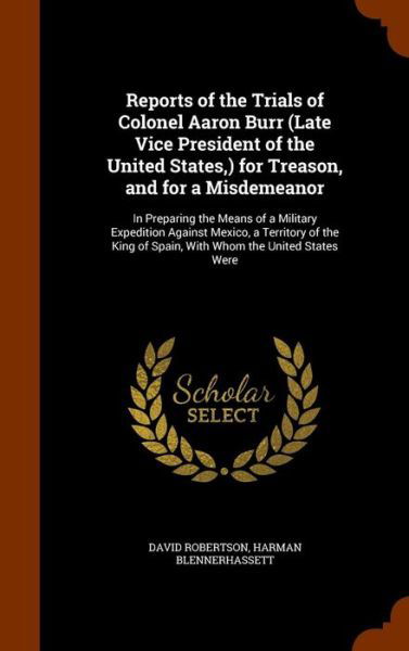 Cover for David Robertson · Reports of the Trials of Colonel Aaron Burr (Late Vice President of the United States, ) for Treason, and for a Misdemeanor (Gebundenes Buch) (2015)