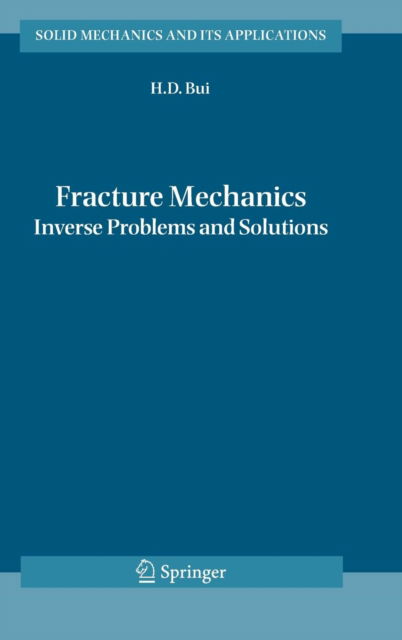 Cover for Huy Duong Bui · Fracture Mechanics: Inverse Problems and Solutions - Solid Mechanics and Its Applications (Hardcover Book) [2006 edition] (2006)