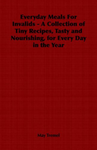 Everyday Meals for Invalids - a Collection of Tiny Recipes, Tasty and Nourishing, for Every Day in the Year - May Tremel - Books - Vintage Cookery Books - 9781406798364 - May 10, 2006