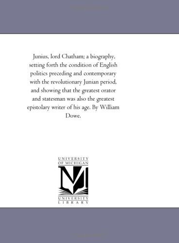Cover for Michigan Historical Reprint Series · Junius, Lord Chatham; a Biography, Setting Forth the Condition of English Politics Preceding and Contemporary with the Revolutionary Junian Period, ... the Greatest Epistolary Writer of His Age. by (Paperback Book) (2006)