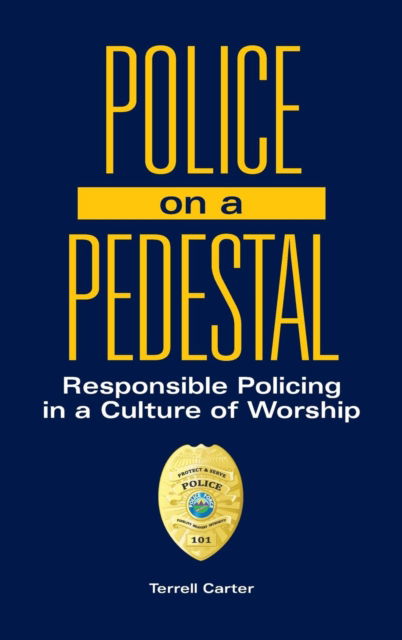 Cover for Terrell Carter · Police on a Pedestal: Responsible Policing in a Culture of Worship (Hardcover Book) (2019)